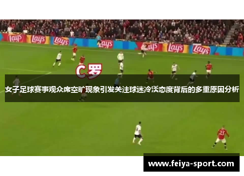 女子足球赛事观众席空旷现象引发关注球迷冷淡态度背后的多重原因分析