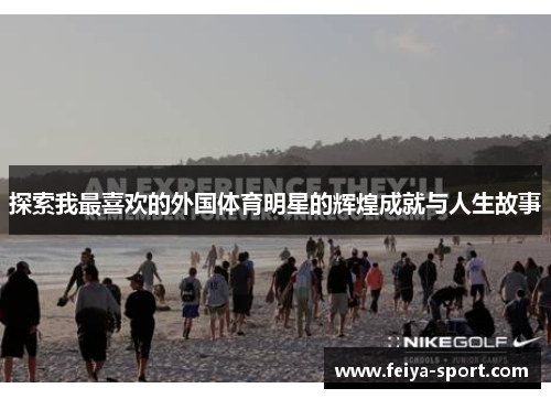 探索我最喜欢的外国体育明星的辉煌成就与人生故事 探索我最喜欢的外国体育明星的辉煌成就与人生故事