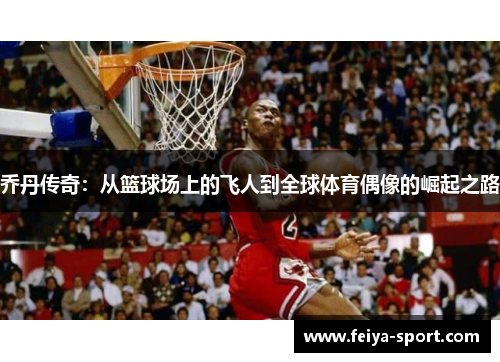 乔丹传奇：从篮球场上的飞人到全球体育偶像的崛起之路
