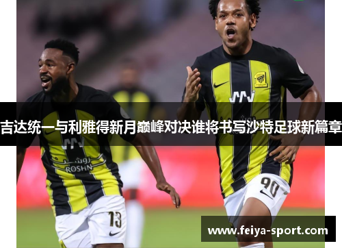 吉达统一与利雅得新月巅峰对决谁将书写沙特足球新篇章