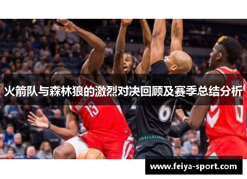 火箭队与森林狼的激烈对决回顾及赛季总结分析