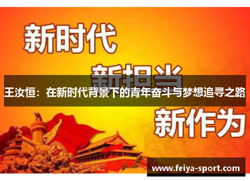 王汝恒:在新时代背景下的青年奋斗与梦想追寻之路 王汝恒:在新时代背景下的青年奋斗与梦想追寻之路