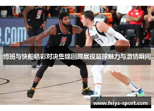博班与快船精彩对决集锦回顾展现篮球魅力与激情瞬间