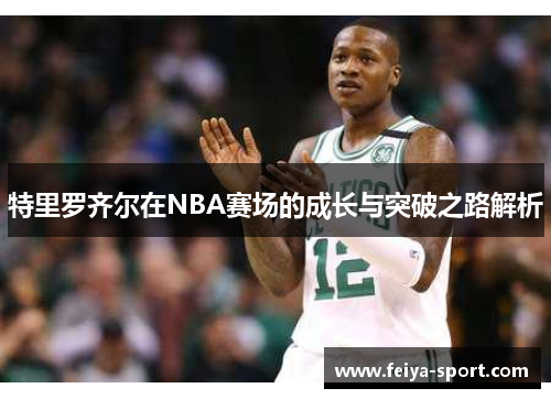 特里罗齐尔在NBA赛场的成长与突破之路解析 特里罗齐尔在NBA赛场的成长与突破之路解析
