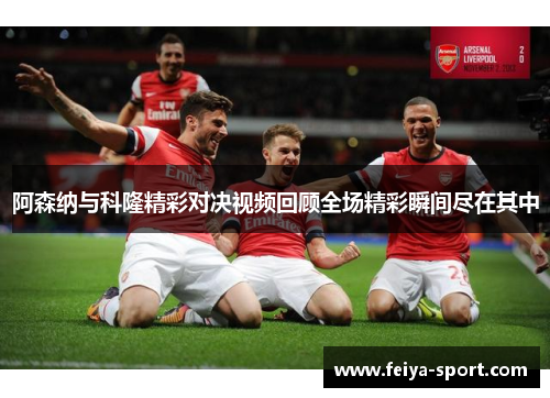 阿森纳与科隆精彩对决视频回顾全场精彩瞬间尽在其中 阿森纳与科隆精彩对决视频回顾全场精彩瞬间尽在其中